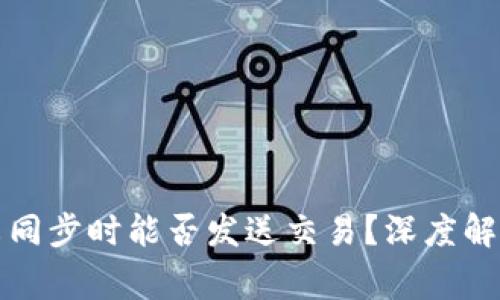 比特币钱包未同步时能否发送交易？深度解析与常见问题
