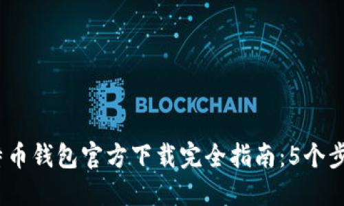 2023年比特币钱包官方下载完全指南：5个步骤轻松掌握
