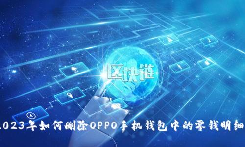 傻瓜式教程：2023年如何删除OPPO手机钱包中的零钱明细（附详细步骤）
