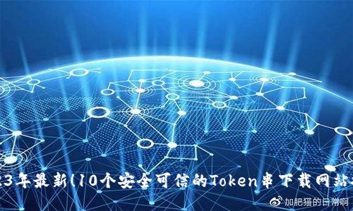2023年最新！10个安全可信的Token串下载网站推荐