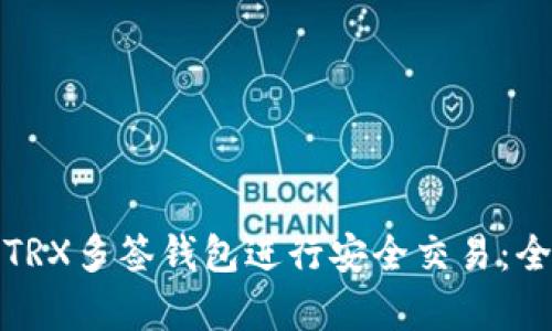 如何有效使用TRX多签钱包进行安全交易：全面指南与技巧