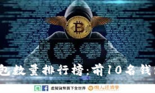 2023年比特币钱包数量排行榜：前10名钱包分析及使用指南