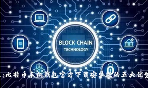 2023年最新：比特币手机钱包官方下载安卓版的五大优势与使用指南