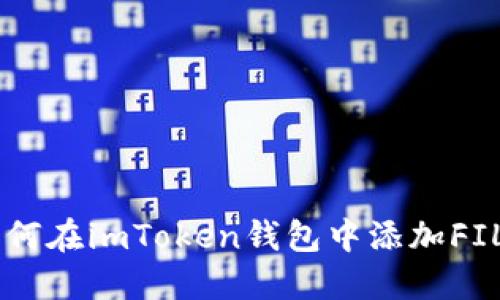 2023年最新攻略：如何在imToken钱包中添加FIL（Filecoin）步骤详解