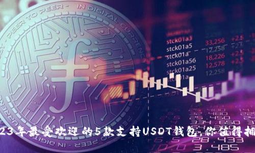 2023年最受欢迎的5款支持USDT钱包，你值得拥有！