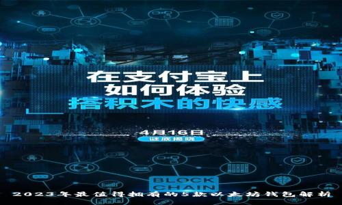 2023年最值得拥有的5款以太坊钱包解析