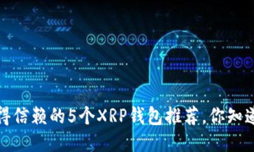 2023年值得信赖的5个XRP钱包推荐，你知道哪几个吗？