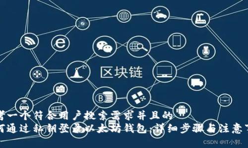 思考一个符合用户搜索需求并且的
如何通过私钥登录以太坊钱包：详细步骤与注意事项