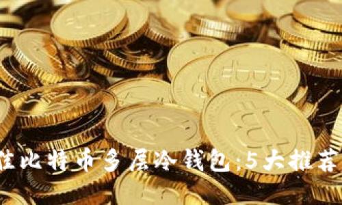 2023年最佳比特币多层冷钱包：5大推荐与应用技巧