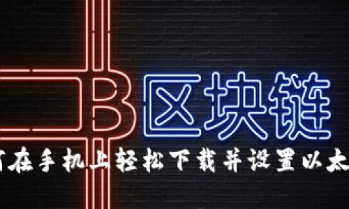 2023年超详细指南：如何在手机上轻松下载并设置以太坊钱包（附4大实用技巧）