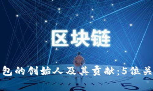 深入了解以太坊钱包的创始人及其贡献：5位关键人物的非凡故事