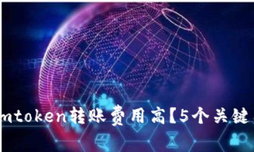 为什么Imtoken转账费用高？5个关键因素解析