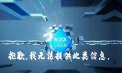 抱歉，我无法提供此类信息。