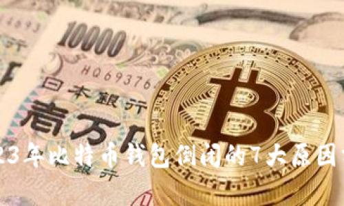 2023年比特币钱包倒闭的7大原因分析