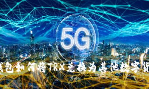 2023年火币钱包如何将TRX兑换为其他数字货币的详细指南