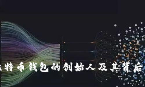 揭秘比特币钱包的创始人及其背后的故事
