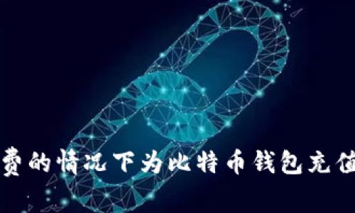 如何在无手续费的情况下为比特币钱包充值：5种实用方法